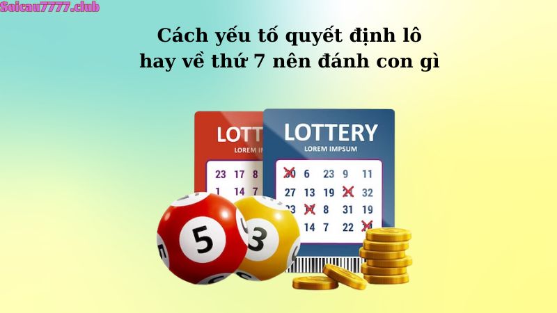 Cách yếu tố quyết định lô hay về thứ 7 nên đánh con gì