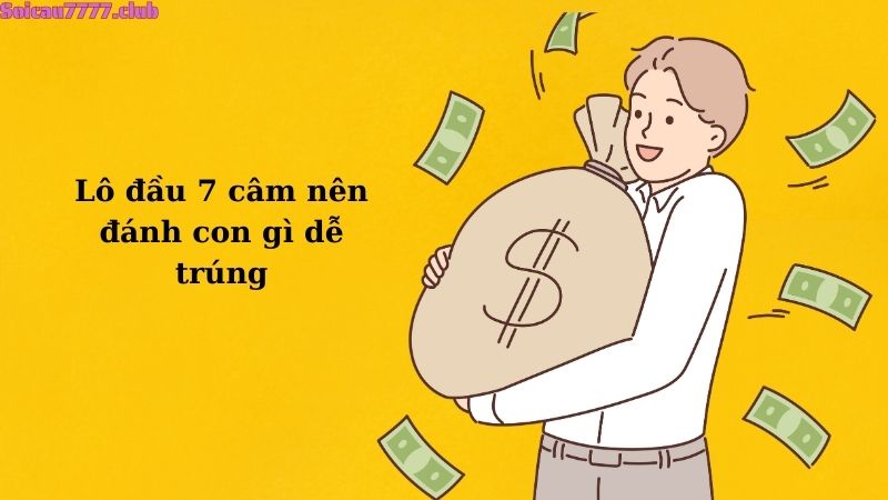 Lô đầu 7 câm nên đánh con gì dễ trúng