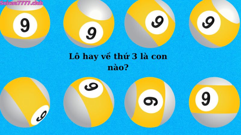 Lô hay về thứ 3 là con nào?