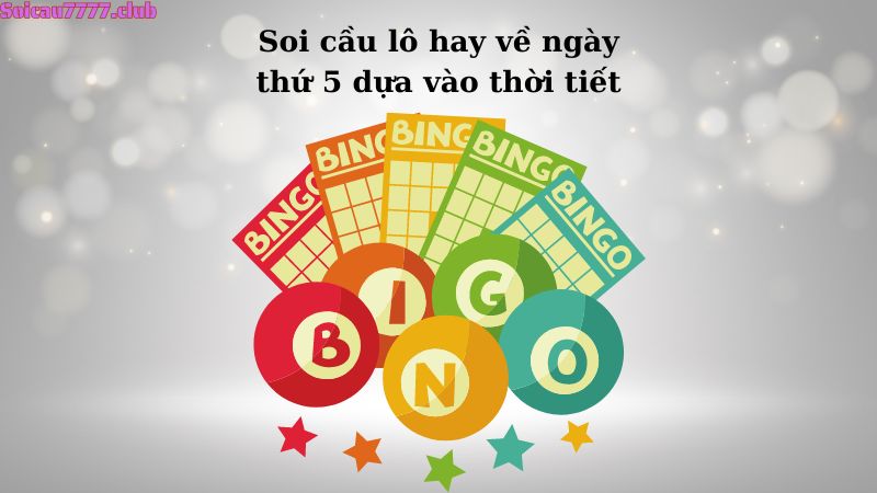 Soi cầu lô hay về ngày thứ 5 dựa vào thời tiết