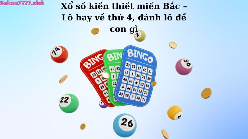 Xổ số kiến thiết miền Bắc – Lô hay về thứ 4, đánh lô đề con gì