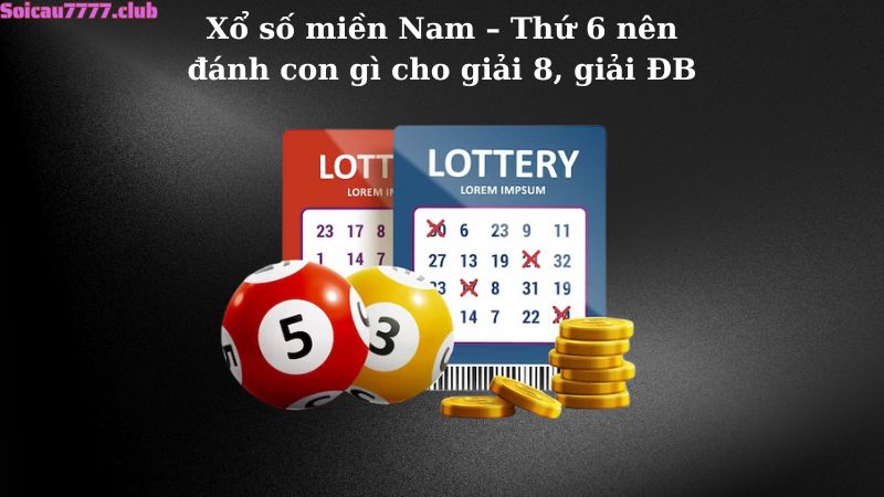 Xổ số miền Nam – Thứ 6 nên đánh con gì cho giải 8, giải ĐB