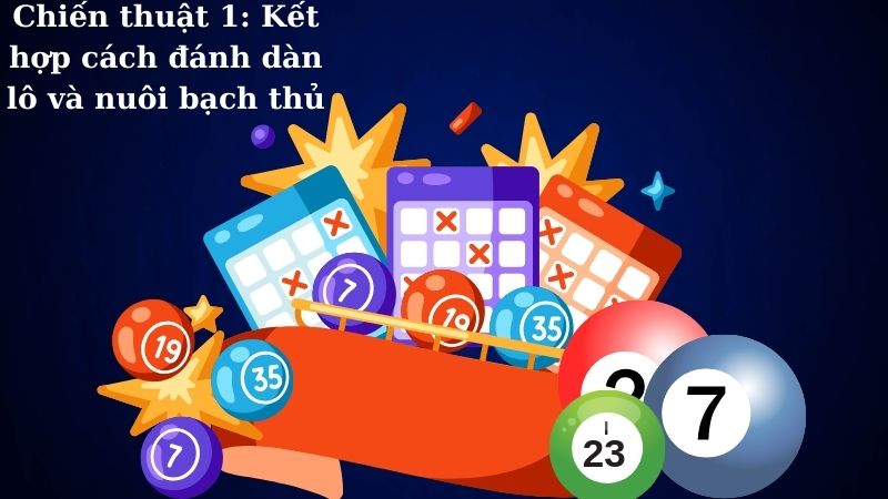 Chiến thuật 1 - Kết hợp cách đánh dàn lô và nuôi bạch thủ