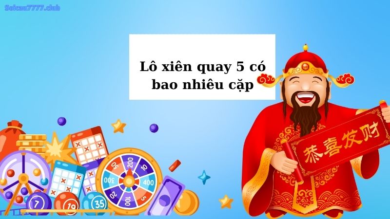 Lô xiên quay 5 có bao nhiêu cặp?