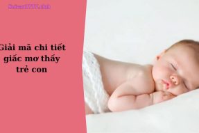 Mơ thấy trẻ con có ý nghĩa gì? Đánh số may mắn bao nhiêu?