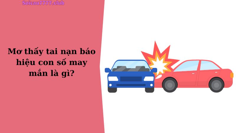 Mơ thấy tai nạn báo hiệu con số may mắn là gì?