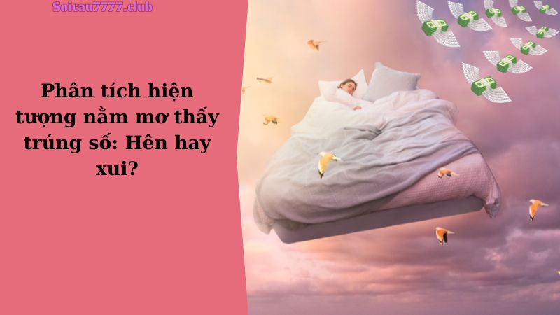 Phân tích hiện tượng nằm mơ thấy trúng số: Hên hay xui?