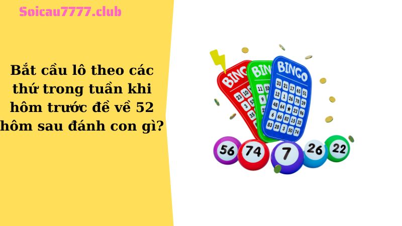 Bắt cầu lô theo các thứ trong tuần khi hôm trước đề về 52 hôm sau đánh con gì?