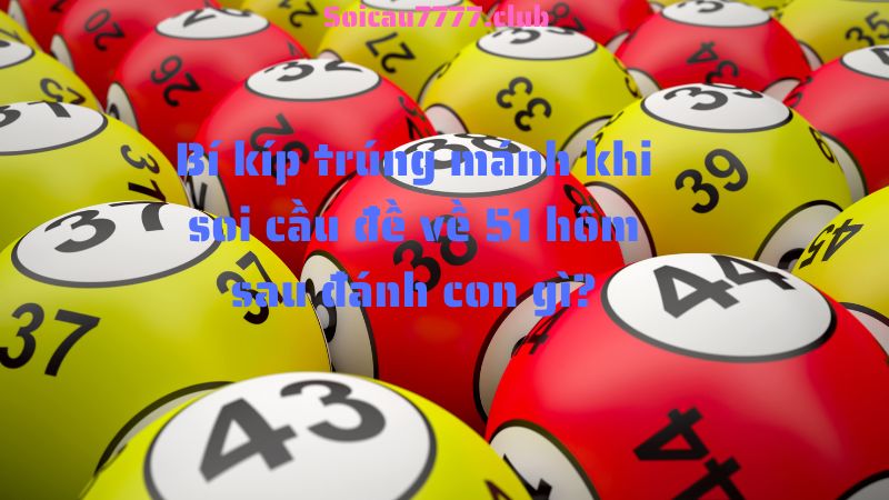 Bí kíp trúng mánh khi soi cầu đề về 51 hôm sau đánh con gì?