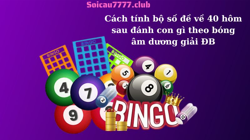 Cách tính bộ số đề về 40 hôm sau đánh con gì theo bóng âm dương giải ĐB