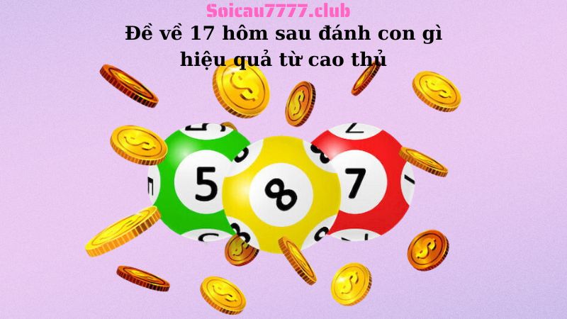 Đề về 17 hôm sau đánh con gì hiệu quả từ cao thủ