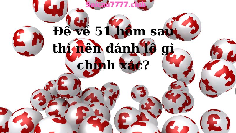 Đề về 51 hôm sau thì nên đánh lô gì chính xác?