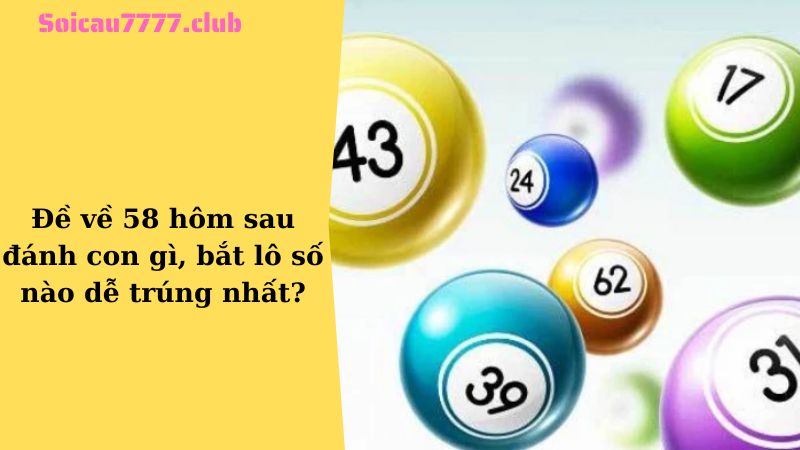 Đề về 58 hôm sau đánh con gì, bắt lô số nào dễ trúng nhất?