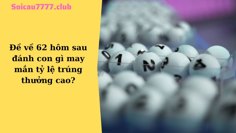 Đề về 62 hôm sau đánh con gì may mắn tỷ lệ trúng thưởng cao?