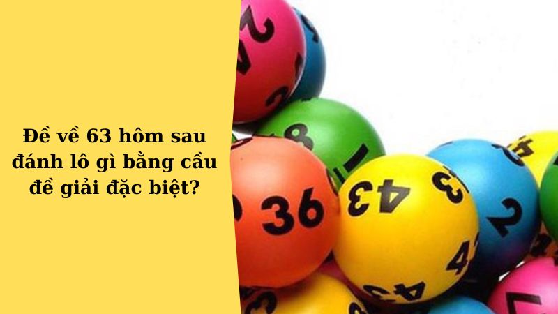 Đề về 63 hôm sau đánh lô gì bằng cầu đề giải đặc biệt?