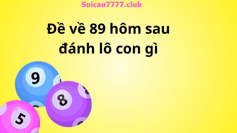 Đề về 89 hôm sau đánh lô con gì