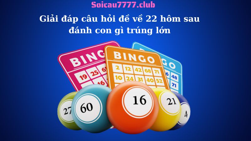 Giải đáp câu hỏi đề về 22 hôm sau đánh con gì trúng lớn?