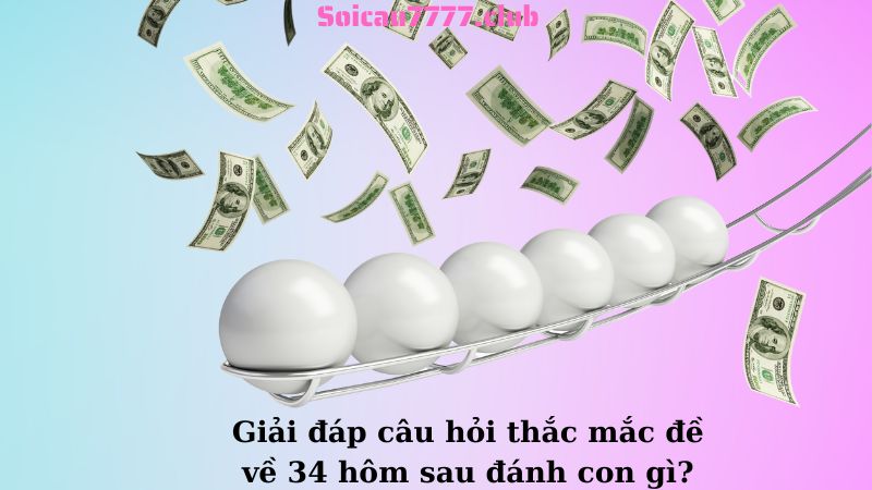 Giải đáp câu hỏi thắc mắc đề về 34 hôm sau đánh con gì?