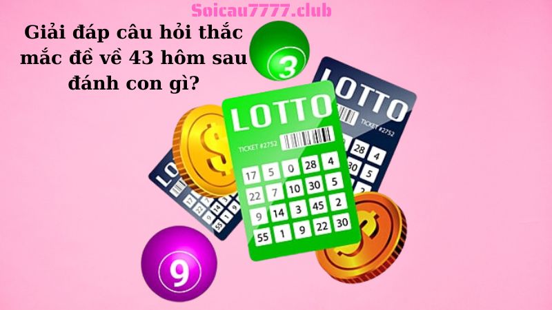 Giải đáp câu hỏi thắc mắc đề về 43 hôm sau đánh con gì?