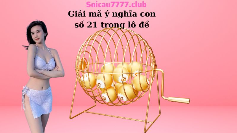 Giải mã ý nghĩa con số 21 trong lô đề