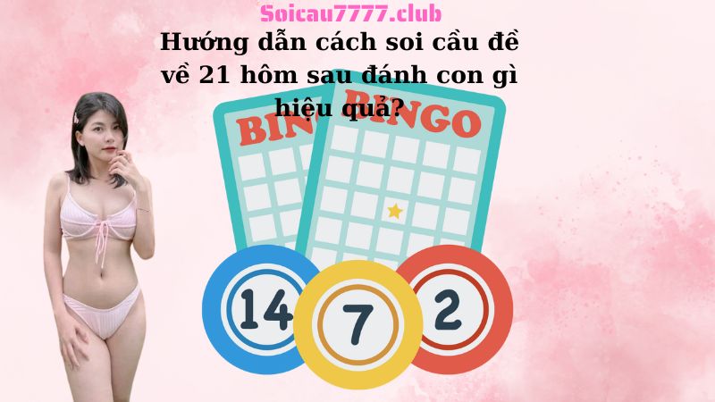 Hướng dẫn cách soi cầu đề về 21 hôm sau đánh con gì hiệu quả?