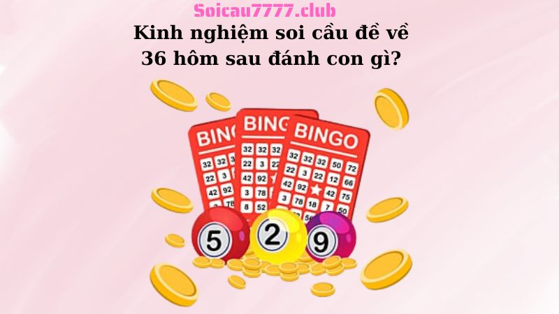 Kinh nghiệm soi cầu đề về 36 hôm sau đánh con gì?