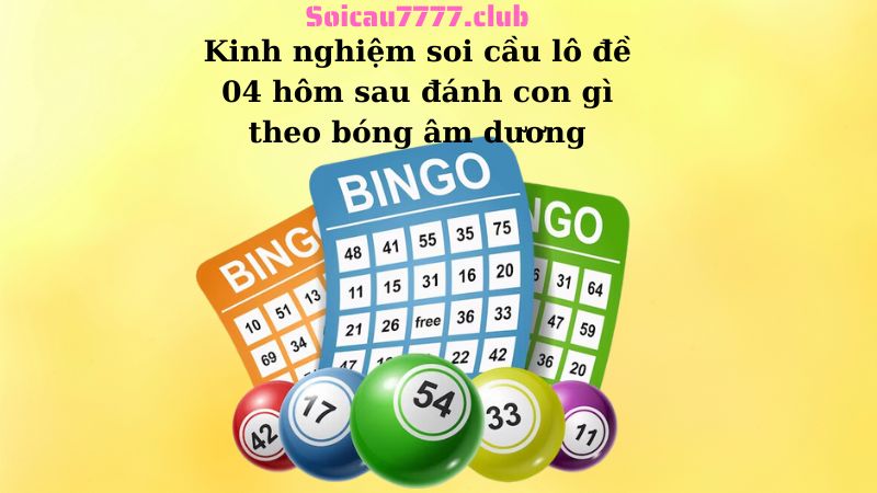 Kinh nghiệm soi cầu lô đề 04 hôm sau đánh con gì theo bóng âm dương