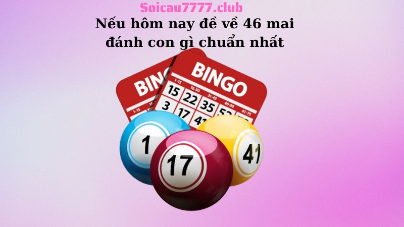 Nếu hôm nay đề về 46 mai đánh con gì chuẩn nhất