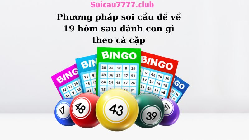 Phương pháp soi cầu đề về 19 hôm sau đánh con gì theo cả cặp 