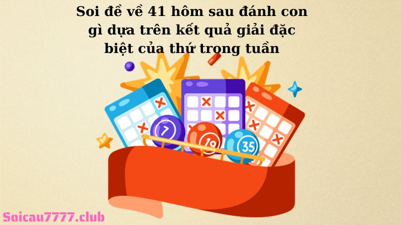 Soi đề về 41 hôm sau đánh con gì dựa trên kết quả giải đặc biệt của thứ trong tuần