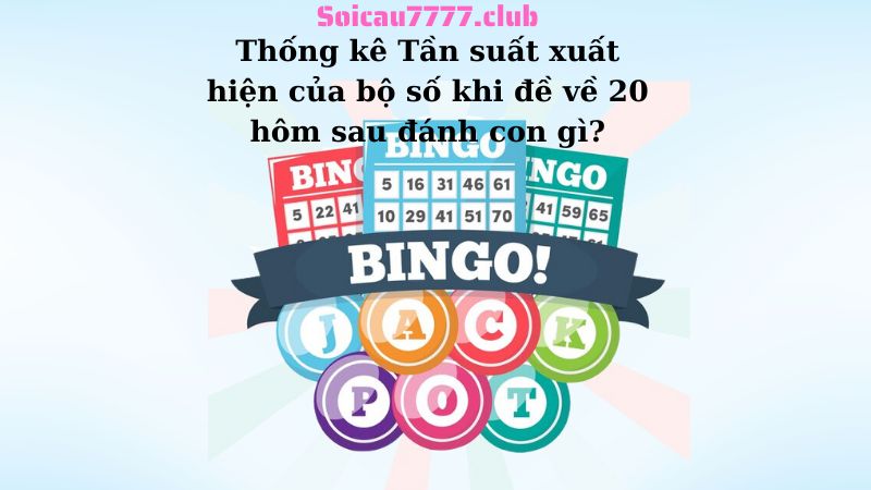 Thống kê Tần suất xuất hiện của bộ số khi đề về 20 hôm sau đánh con gì?