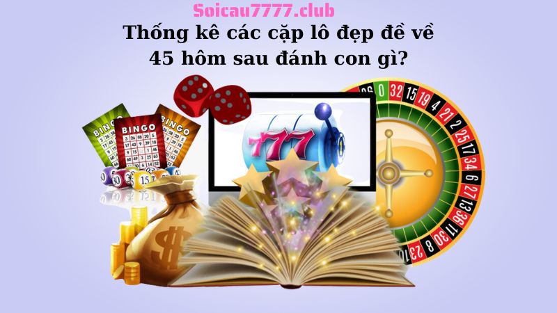 Thống kê các cặp lô đẹp đề về 45 hôm sau đánh con gì?