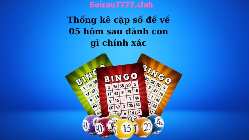 Thống kê cặp số đề về 05 hôm sau đánh con gì chính xác