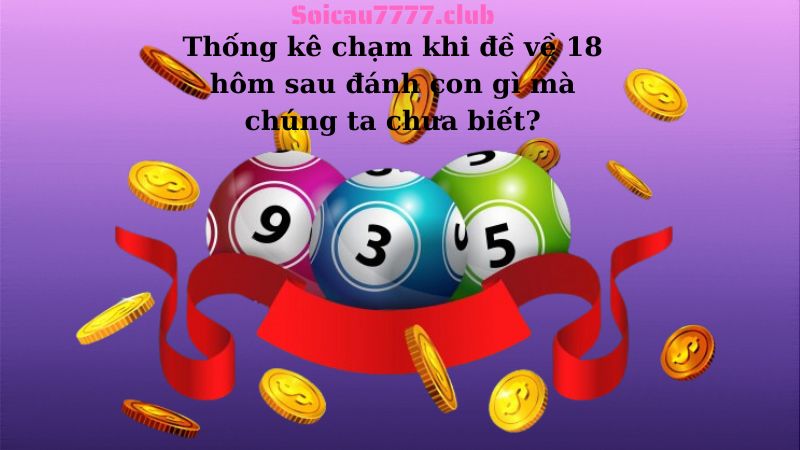 Thống kê chạm khi đề về 18 hôm sau đánh con gì mà chúng ta chưa biết?