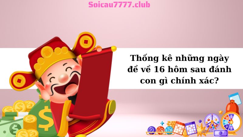 Thống kê những ngày đề về 16 hôm sau đánh con gì chính xác?