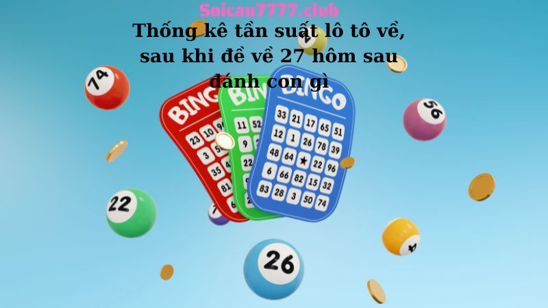 Thống kê tần suất lô tô về, sau khi đề về 27 hôm sau đánh con gì?