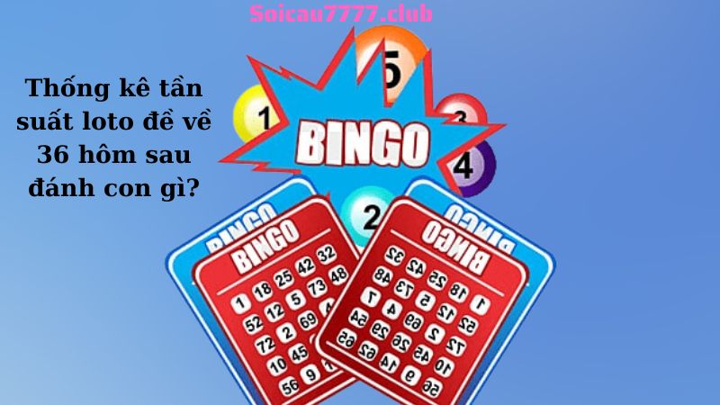 Thống kê tần suất loto đề về 36 hôm sau đánh con gì?