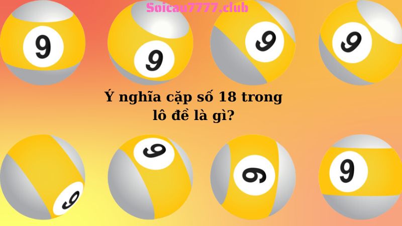 Ý nghĩa cặp số 18 trong lô đề là gì?